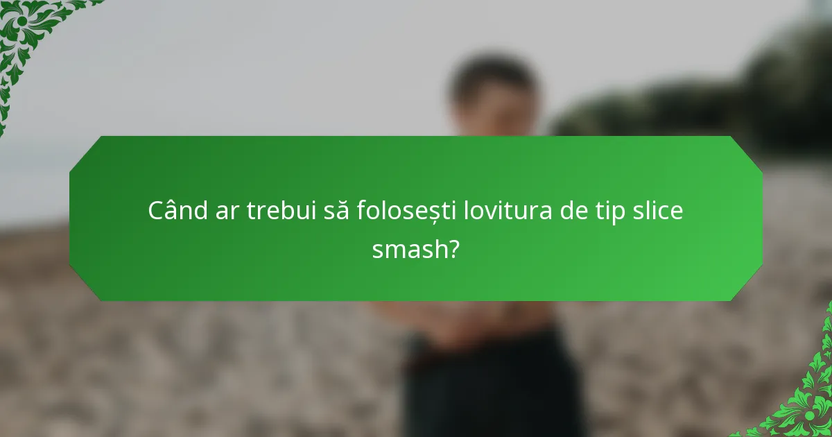 Când ar trebui să folosești lovitura de tip slice smash?