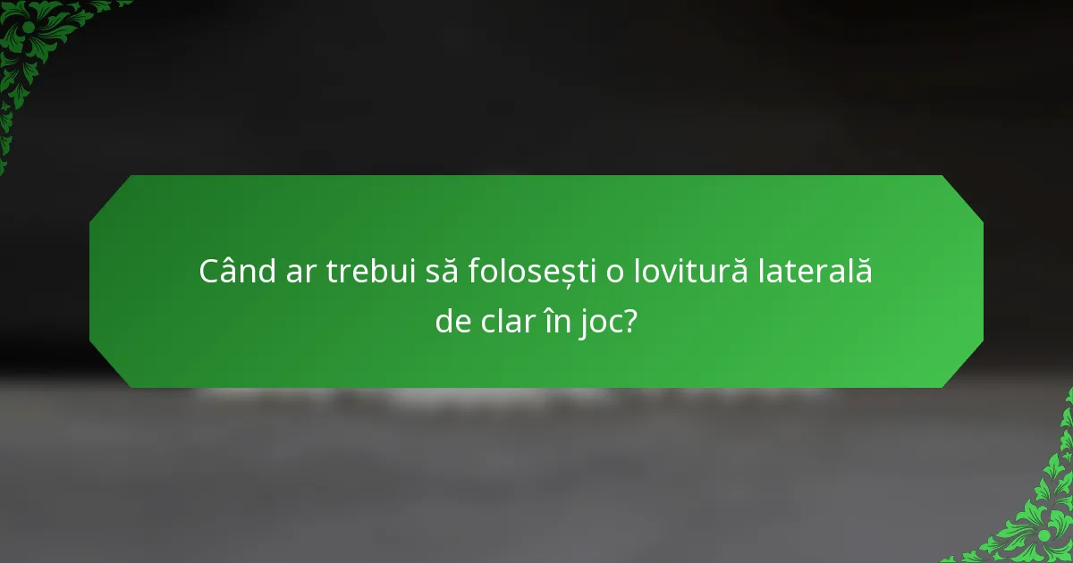 Când ar trebui să folosești o lovitură laterală de clar în joc?