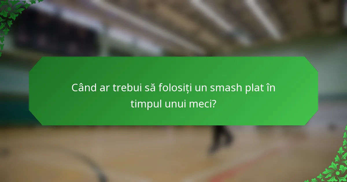 Când ar trebui să folosiți un smash plat în timpul unui meci?