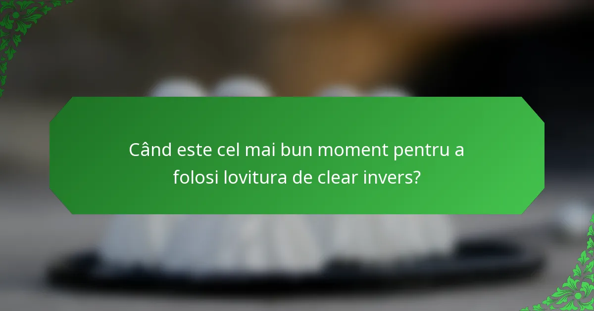 Când este cel mai bun moment pentru a folosi lovitura de clear invers?