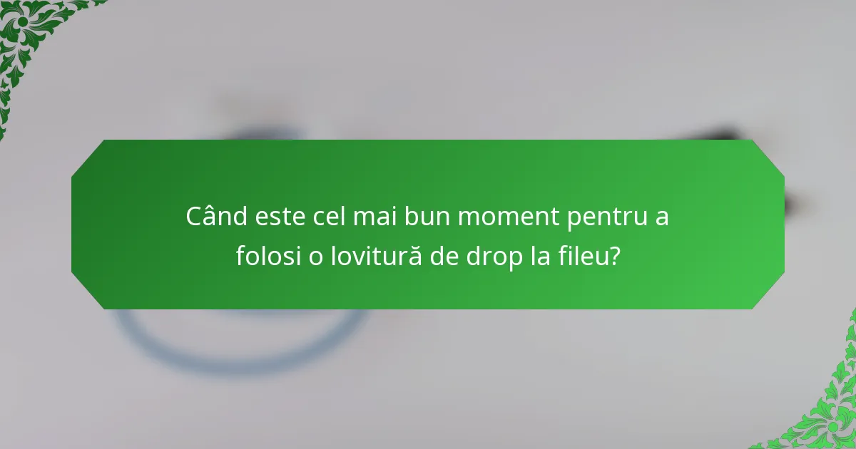 Când este cel mai bun moment pentru a folosi o lovitură de drop la fileu?