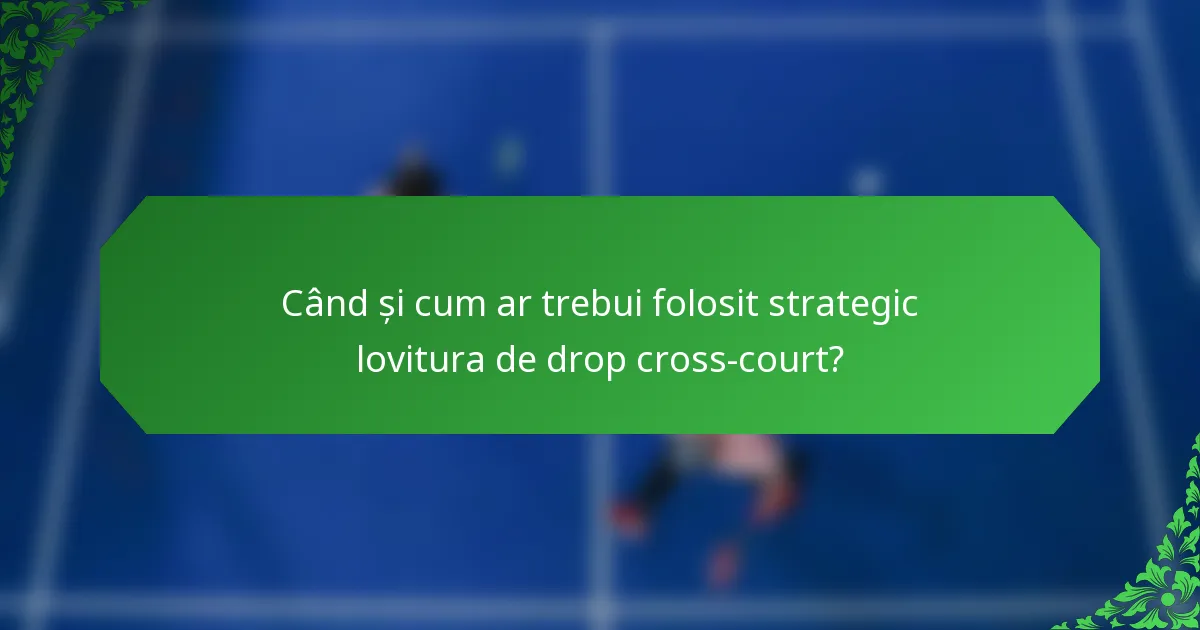Când și cum ar trebui folosit strategic lovitura de drop cross-court?
