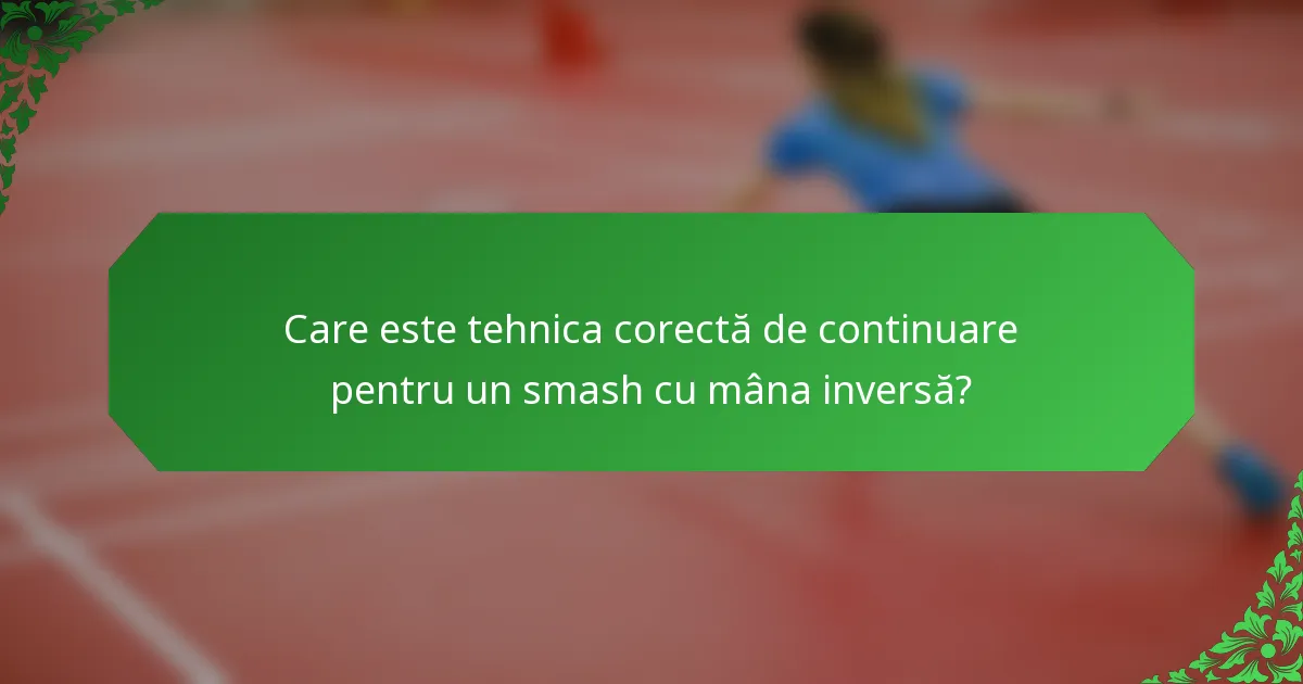 Care este tehnica corectă de continuare pentru un smash cu mâna inversă?