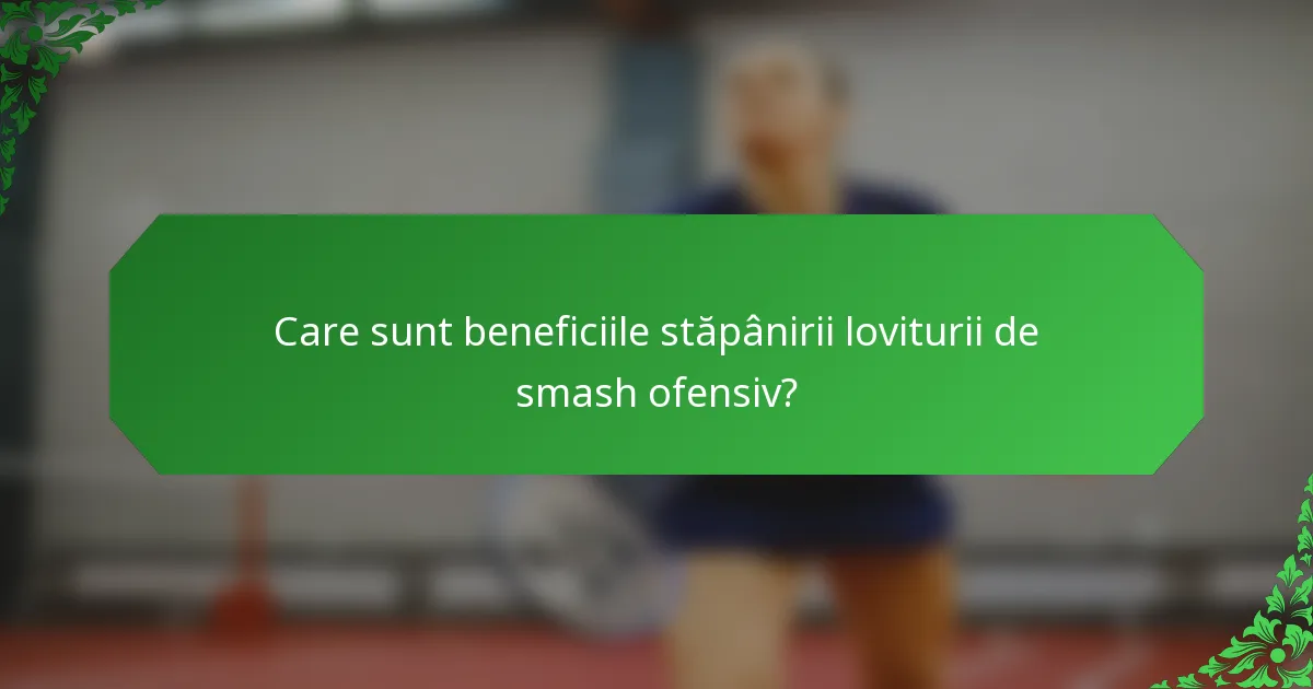 Care sunt beneficiile stăpânirii loviturii de smash ofensiv?