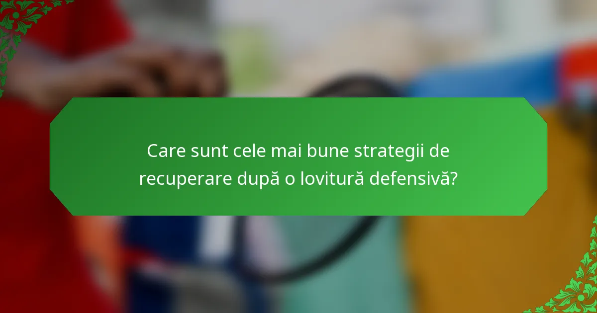 Care sunt cele mai bune strategii de recuperare după o lovitură defensivă?