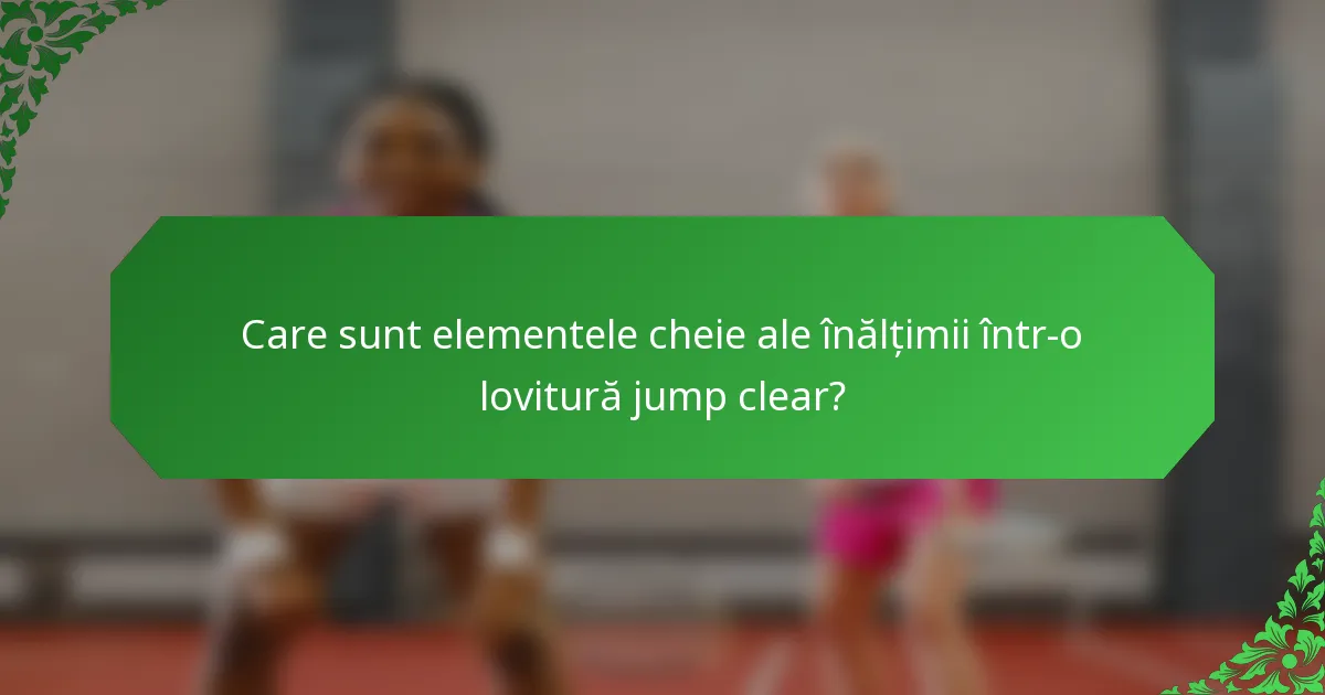 Care sunt elementele cheie ale înălțimii într-o lovitură jump clear?