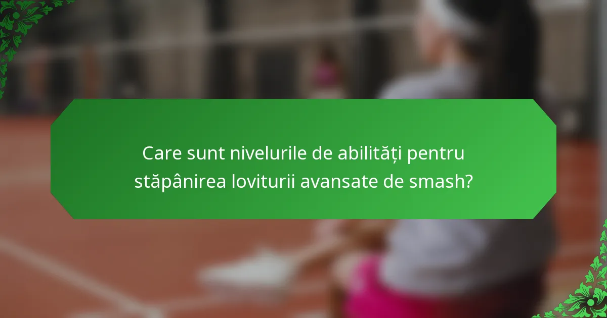 Care sunt nivelurile de abilități pentru stăpânirea loviturii avansate de smash?