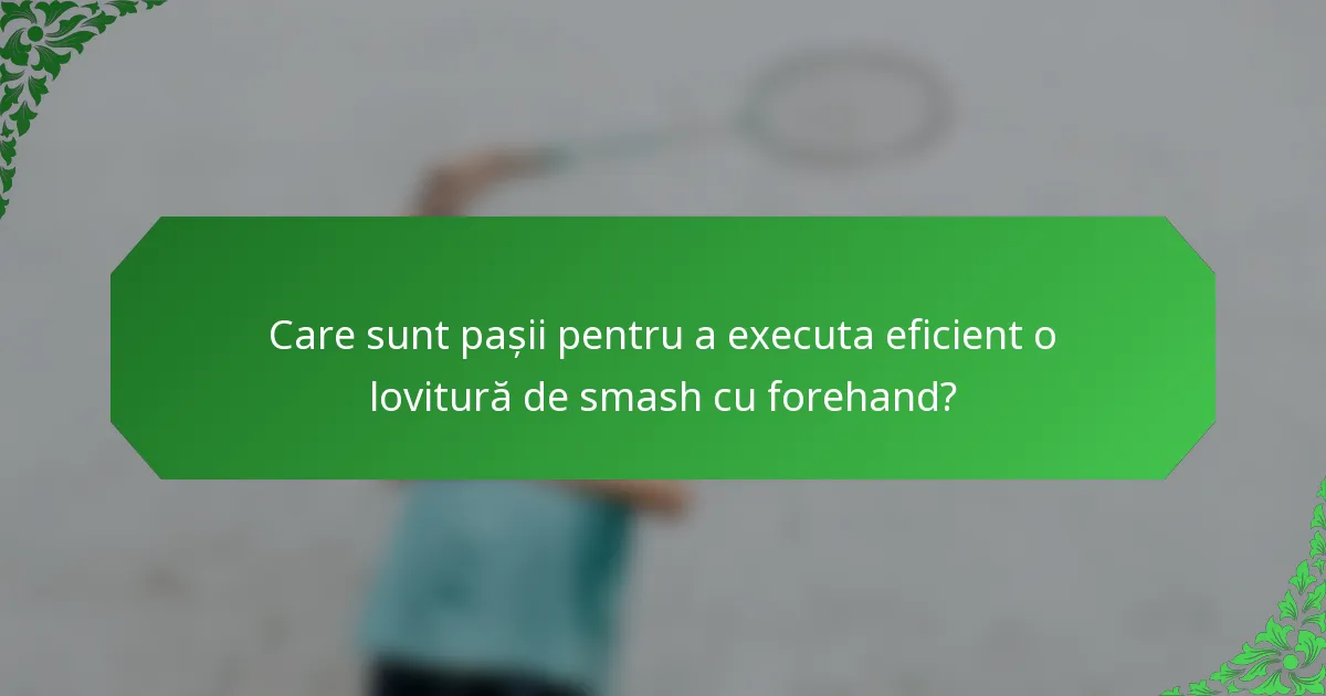 Care sunt pașii pentru a executa eficient o lovitură de smash cu forehand?