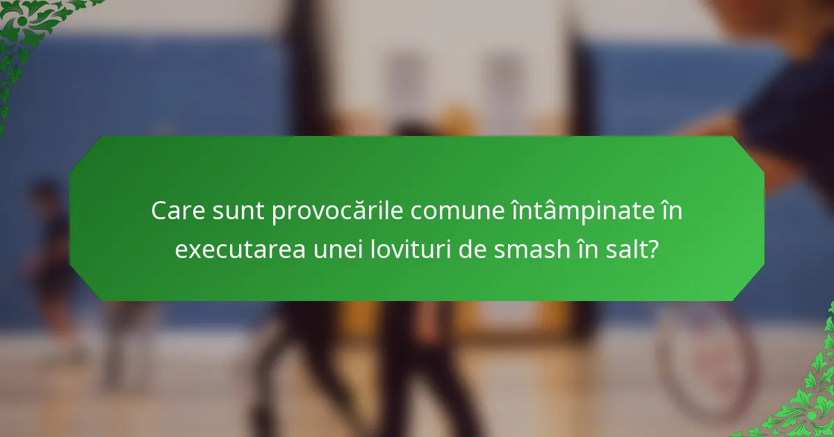 Care sunt provocările comune întâmpinate în executarea unei lovituri de smash în salt?
