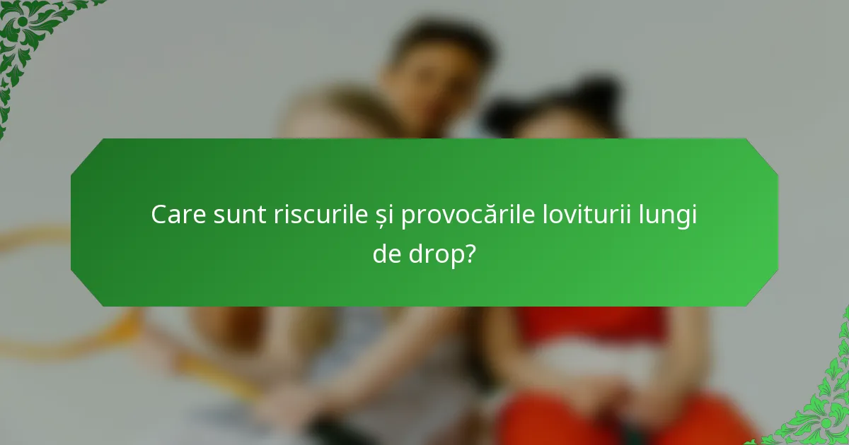 Care sunt riscurile și provocările loviturii lungi de drop?