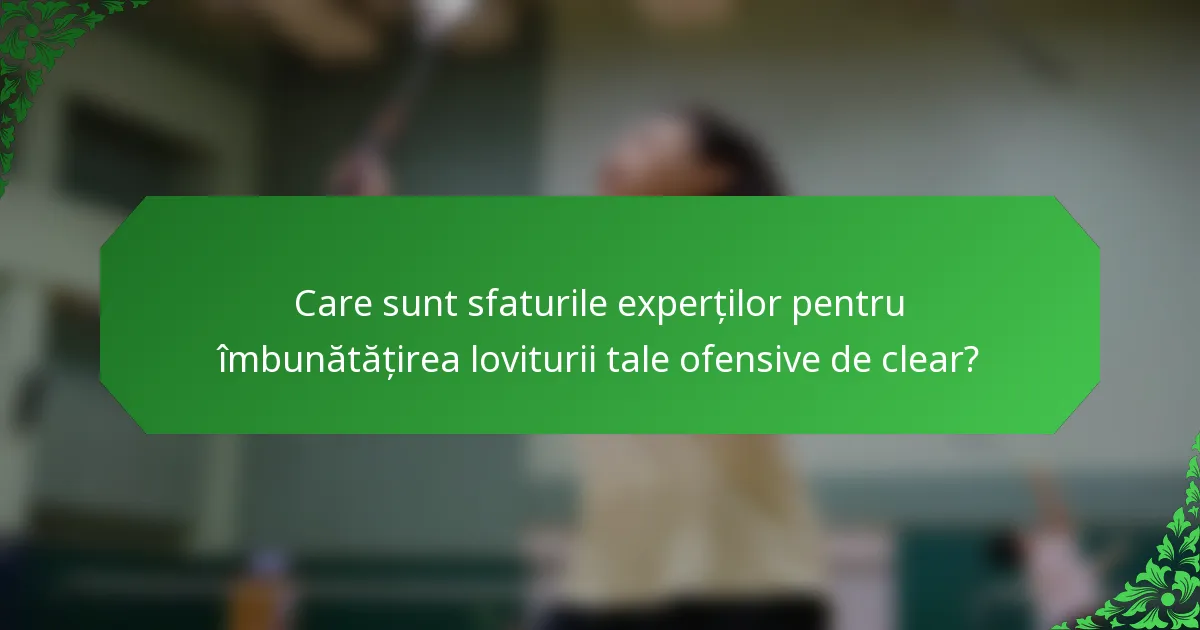 Care sunt sfaturile experților pentru îmbunătățirea loviturii tale ofensive de clear?
