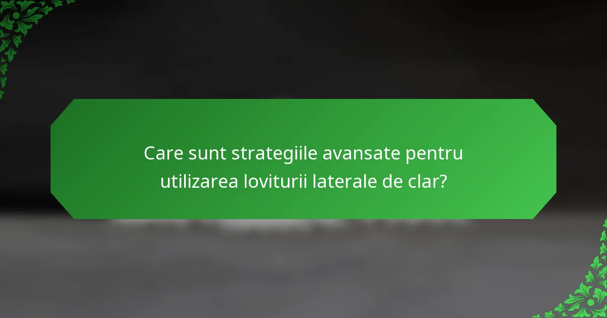 Care sunt strategiile avansate pentru utilizarea loviturii laterale de clar?