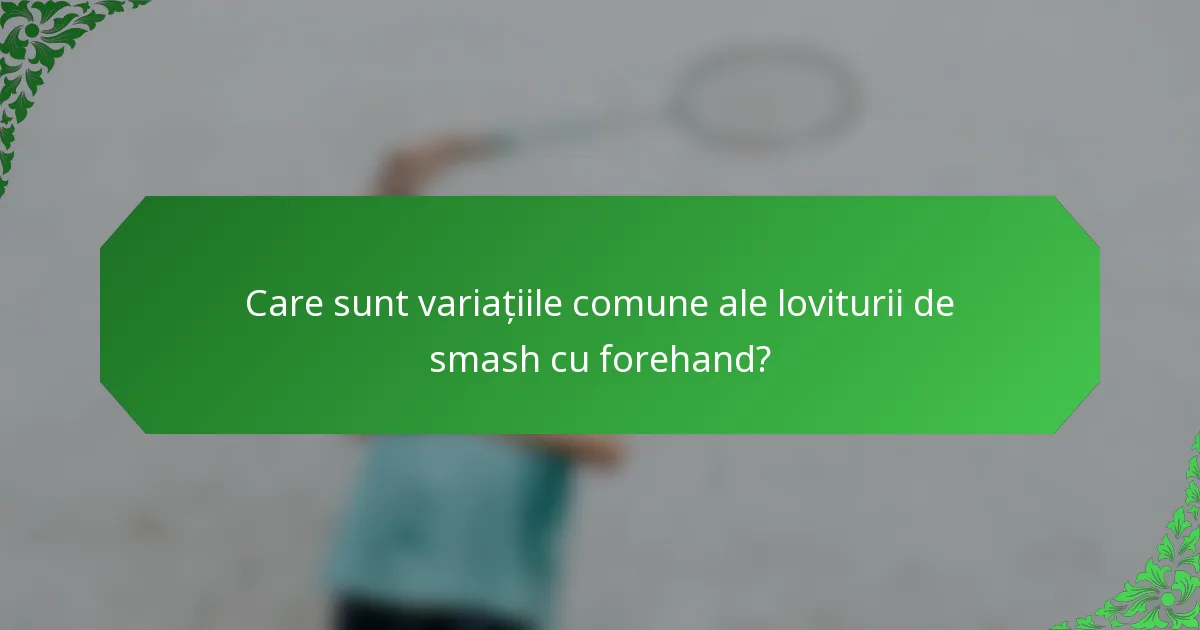 Care sunt variațiile comune ale loviturii de smash cu forehand?