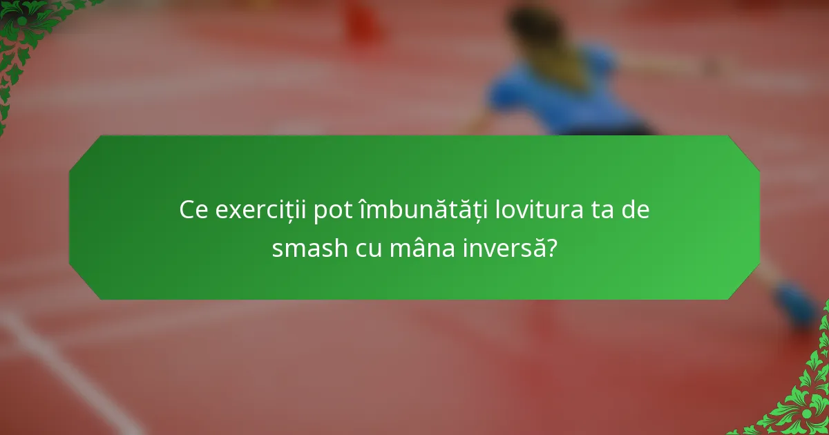 Ce exerciții pot îmbunătăți lovitura ta de smash cu mâna inversă?