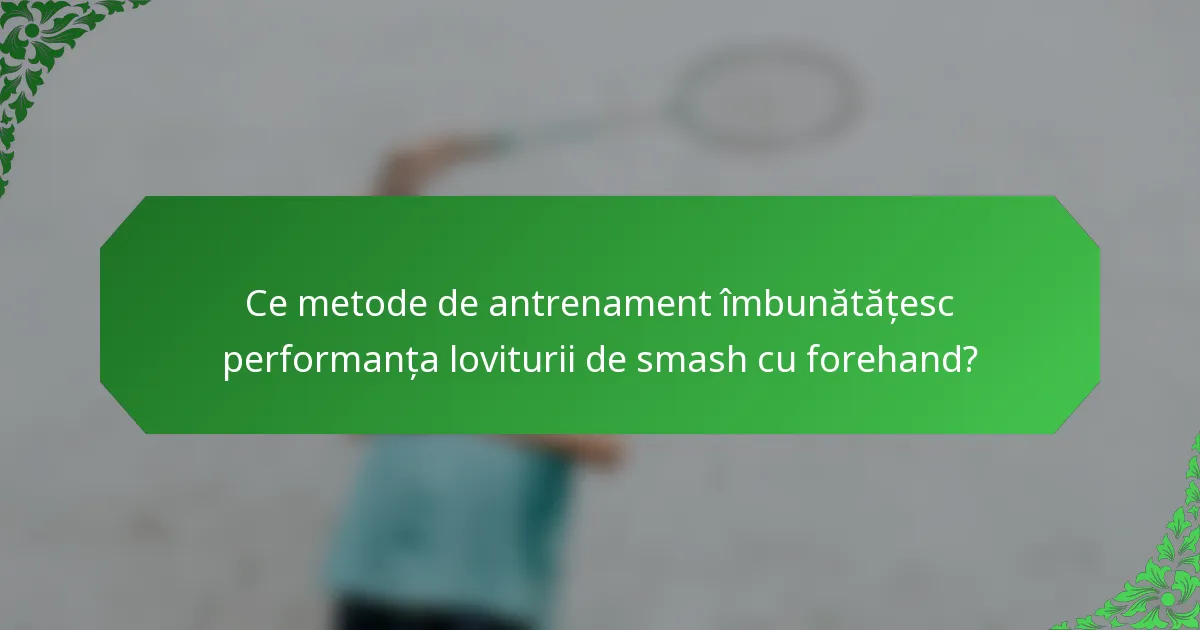 Ce metode de antrenament îmbunătățesc performanța loviturii de smash cu forehand?
