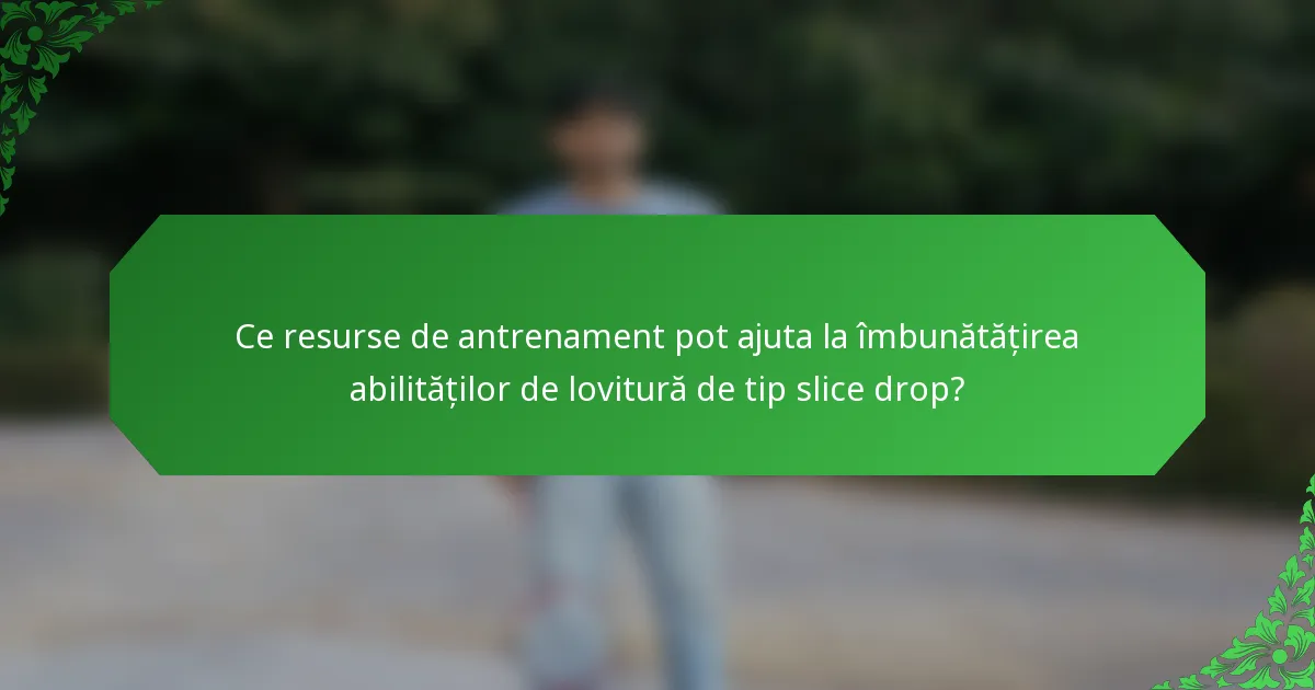 Ce resurse de antrenament pot ajuta la îmbunătățirea abilităților de lovitură de tip slice drop?