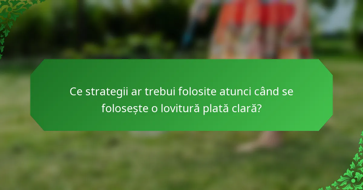 Ce strategii ar trebui folosite atunci când se folosește o lovitură plată clară?