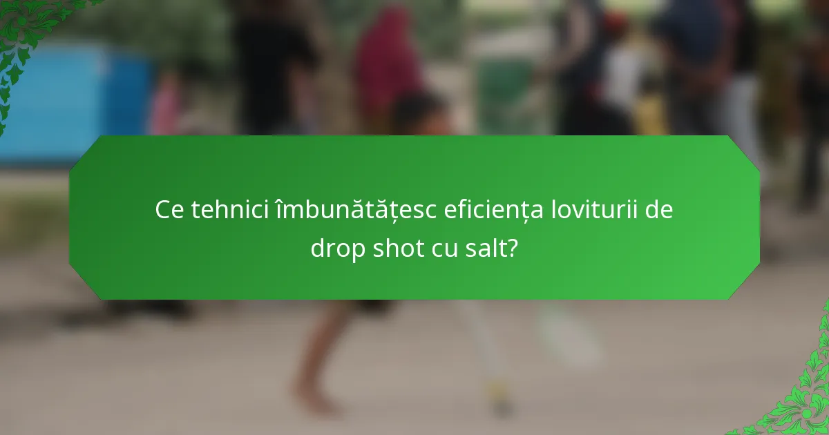 Ce tehnici îmbunătățesc eficiența loviturii de drop shot cu salt?