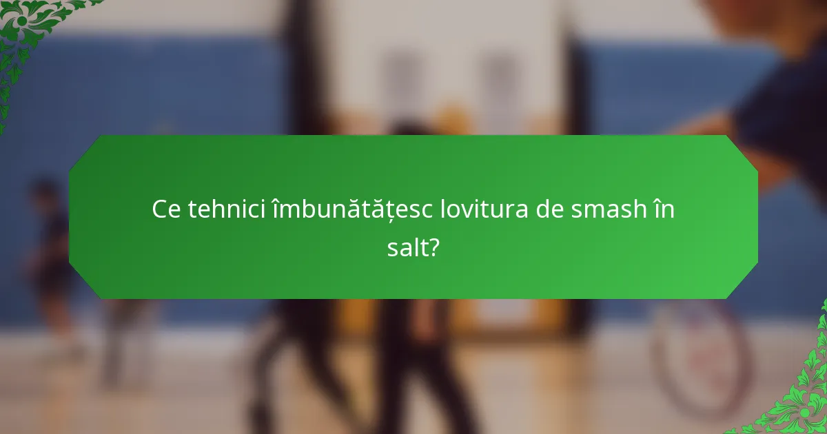 Ce tehnici îmbunătățesc lovitura de smash în salt?