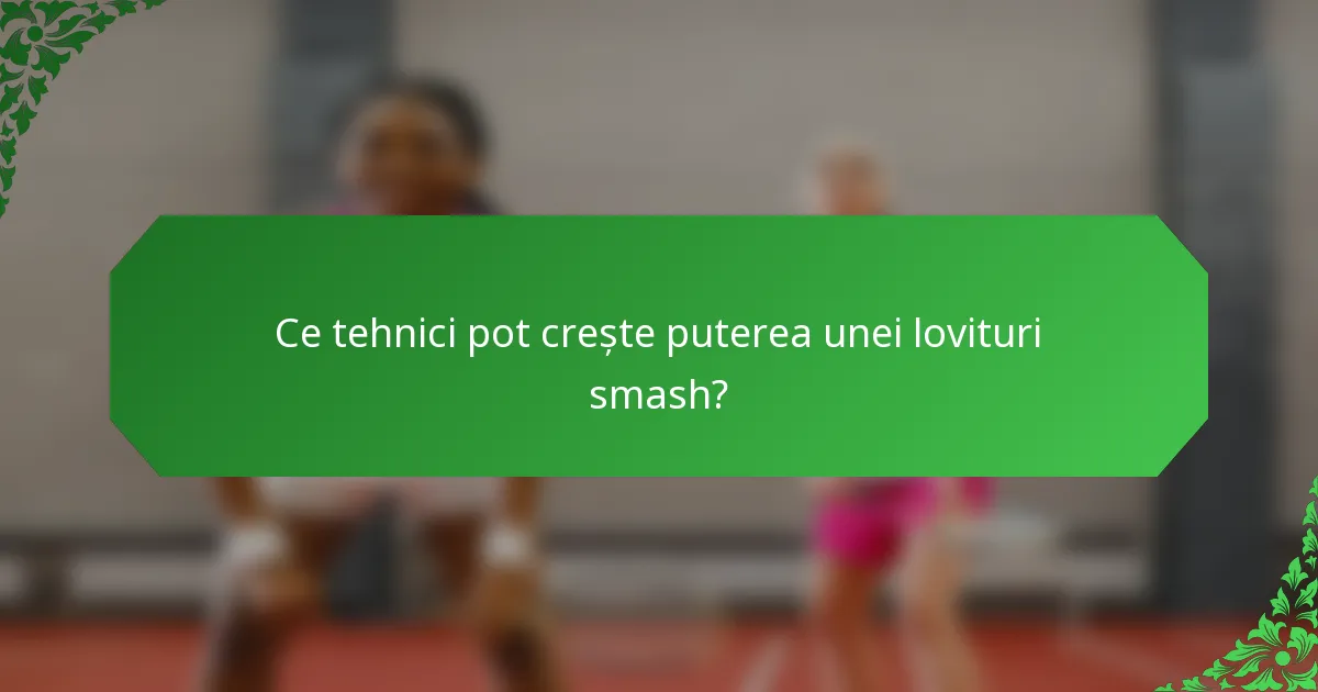 Ce tehnici pot crește puterea unei lovituri smash?