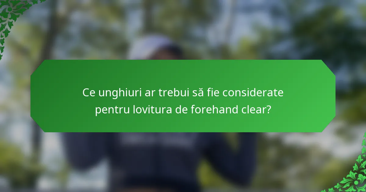 Ce unghiuri ar trebui să fie considerate pentru lovitura de forehand clear?