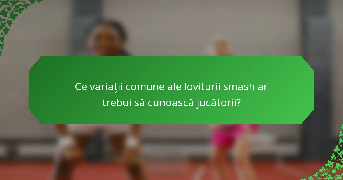 Ce variații comune ale loviturii smash ar trebui să cunoască jucătorii?