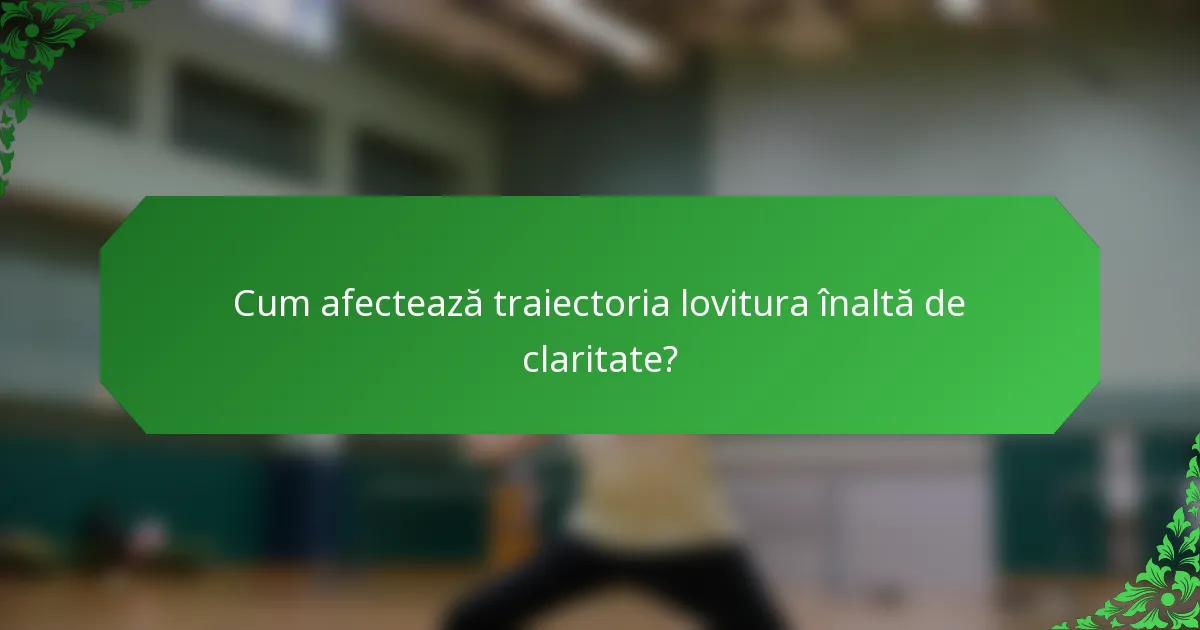 Cum afectează traiectoria lovitura înaltă de claritate?