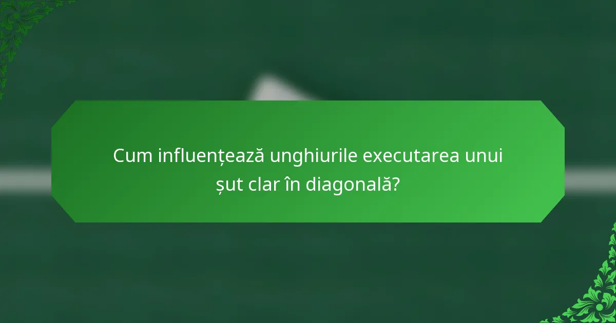 Cum influențează unghiurile executarea unui șut clar în diagonală?