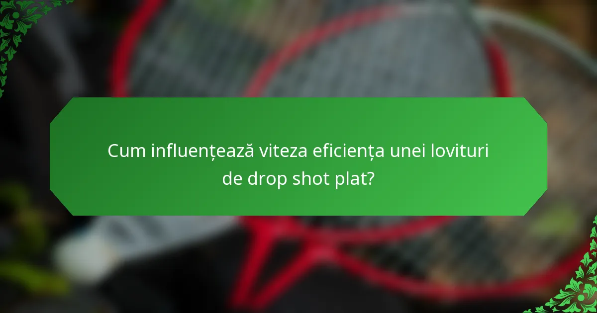 Cum influențează viteza eficiența unei lovituri de drop shot plat?