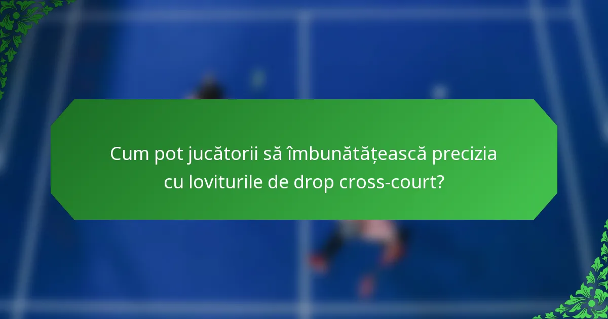 Cum pot jucătorii să îmbunătățească precizia cu loviturile de drop cross-court?