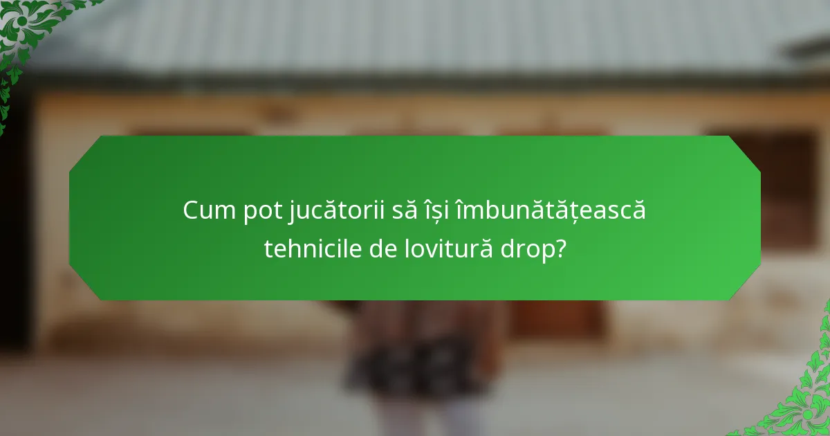 Cum pot jucătorii să își îmbunătățească tehnicile de lovitură drop?