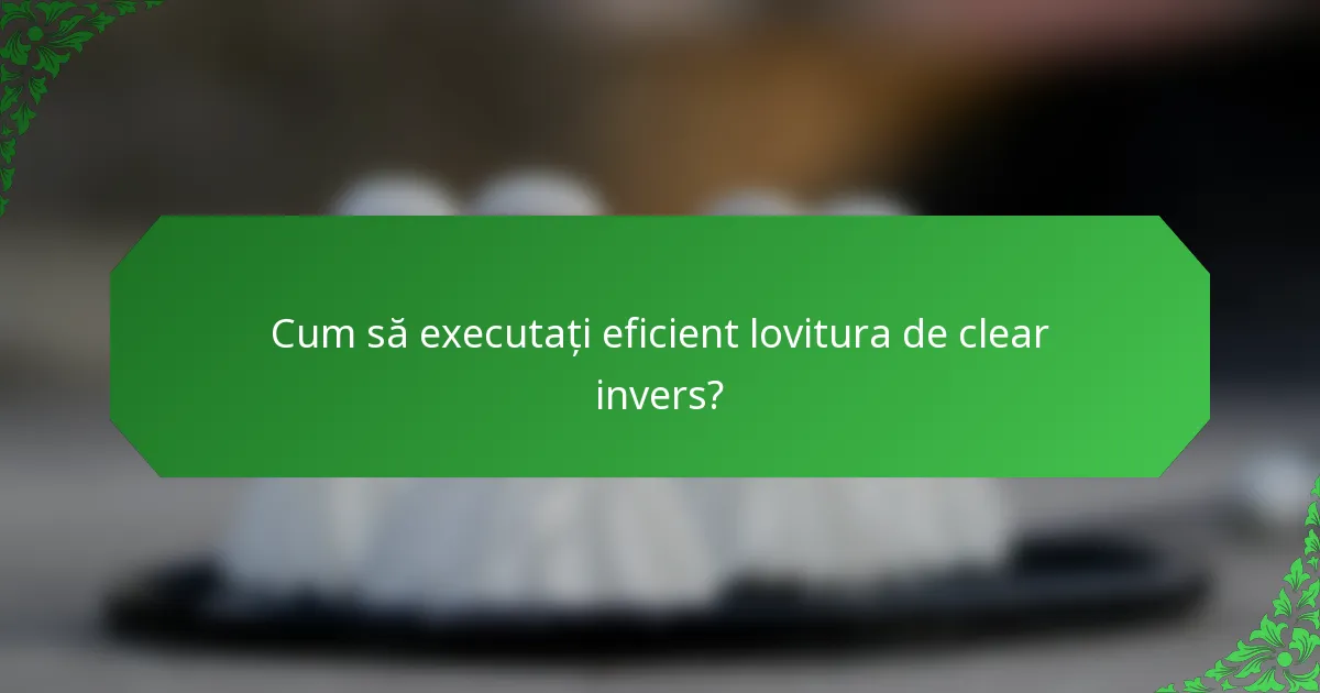 Cum să executați eficient lovitura de clear invers?