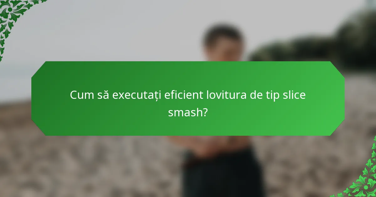 Cum să executați eficient lovitura de tip slice smash?