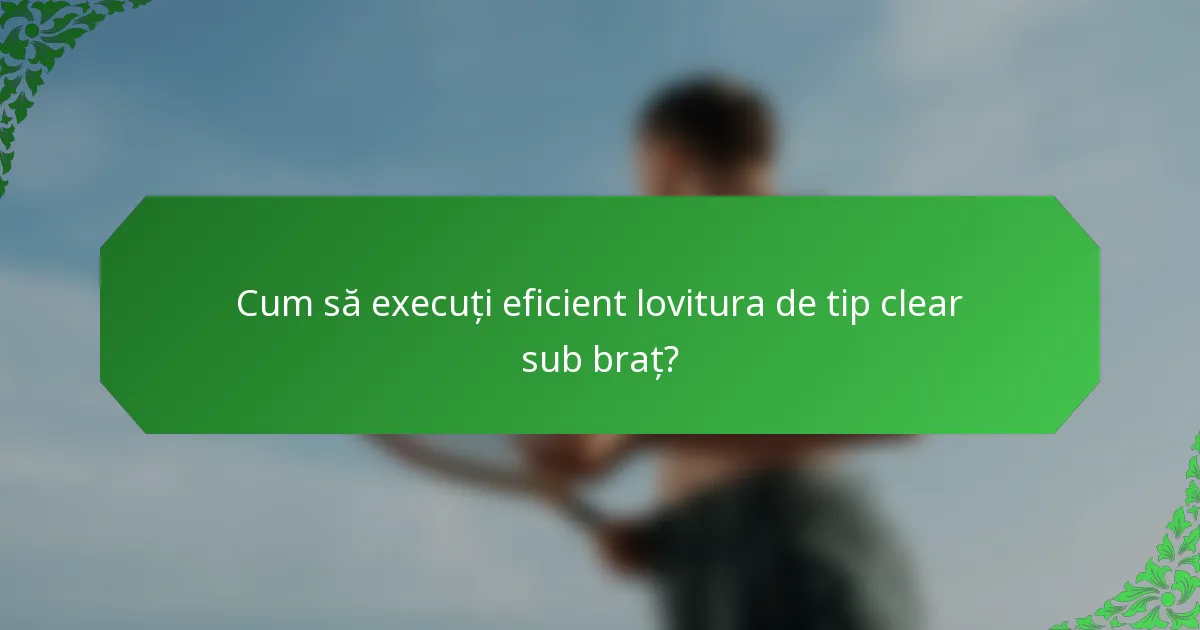 Cum să execuți eficient lovitura de tip clear sub braț?