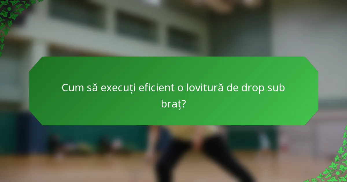 Cum să execuți eficient o lovitură de drop sub braț?