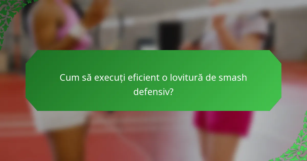 Cum să execuți eficient o lovitură de smash defensiv?