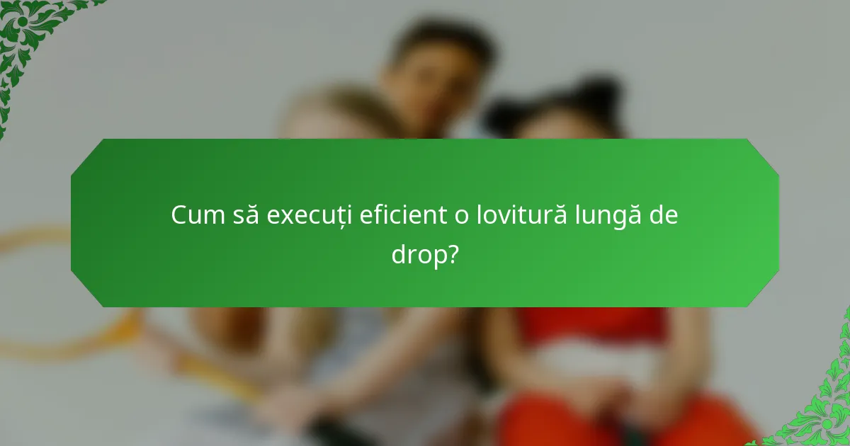 Cum să execuți eficient o lovitură lungă de drop?
