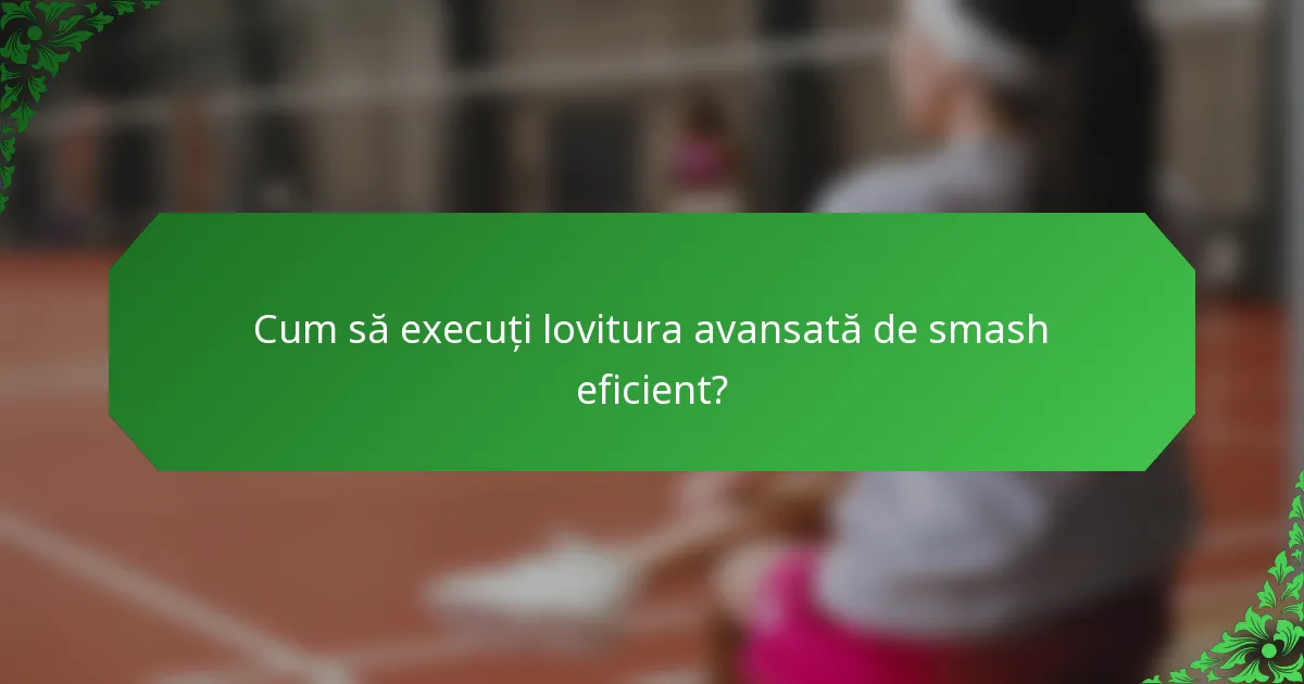 Cum să execuți lovitura avansată de smash eficient?