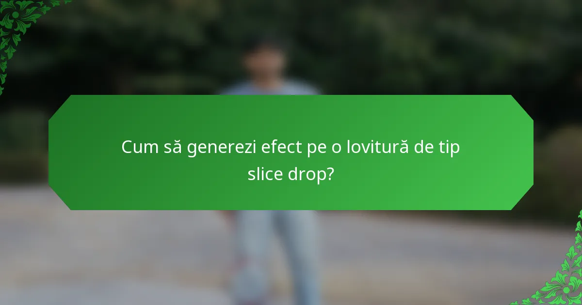 Cum să generezi efect pe o lovitură de tip slice drop?