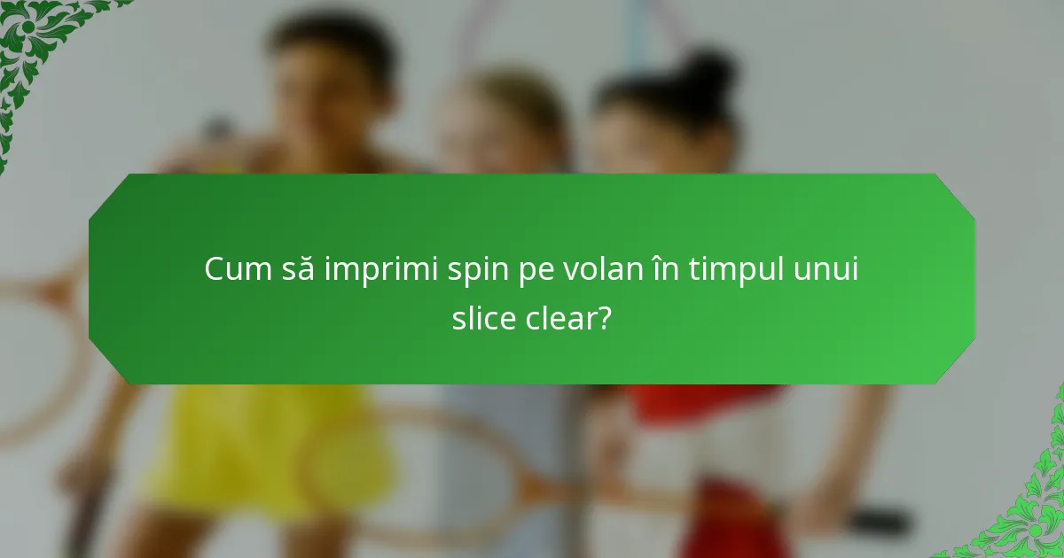 Cum să imprimi spin pe volan în timpul unui slice clear?