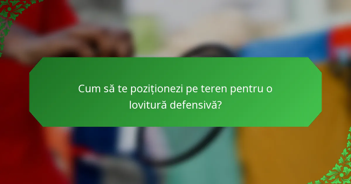 Cum să te poziționezi pe teren pentru o lovitură defensivă?