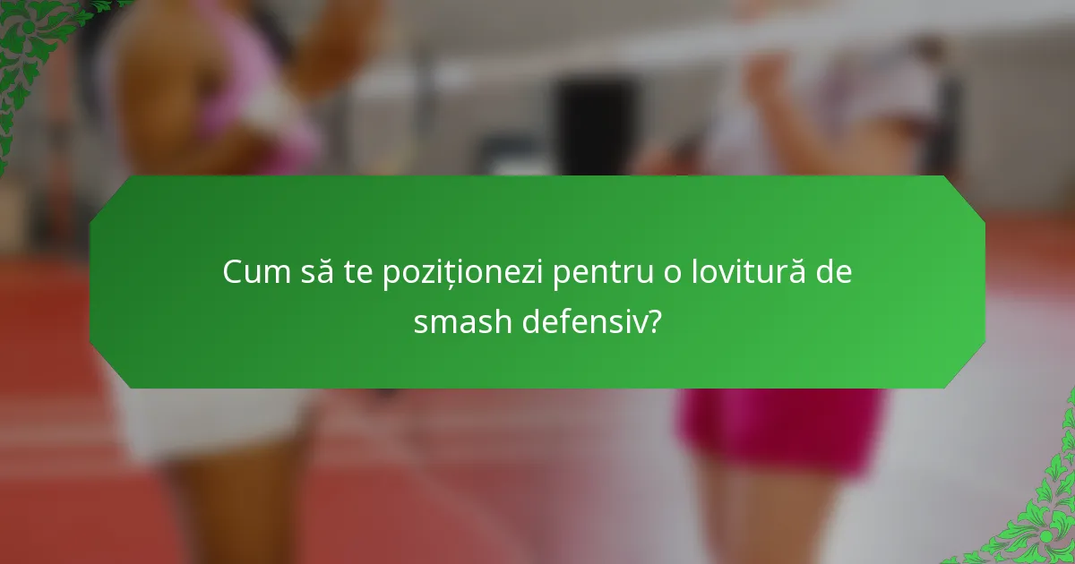 Cum să te poziționezi pentru o lovitură de smash defensiv?