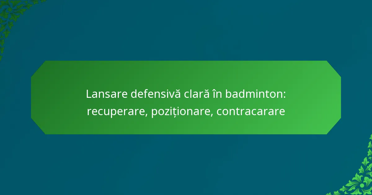 Lansare defensivă clară în badminton: recuperare, poziționare, contracarare