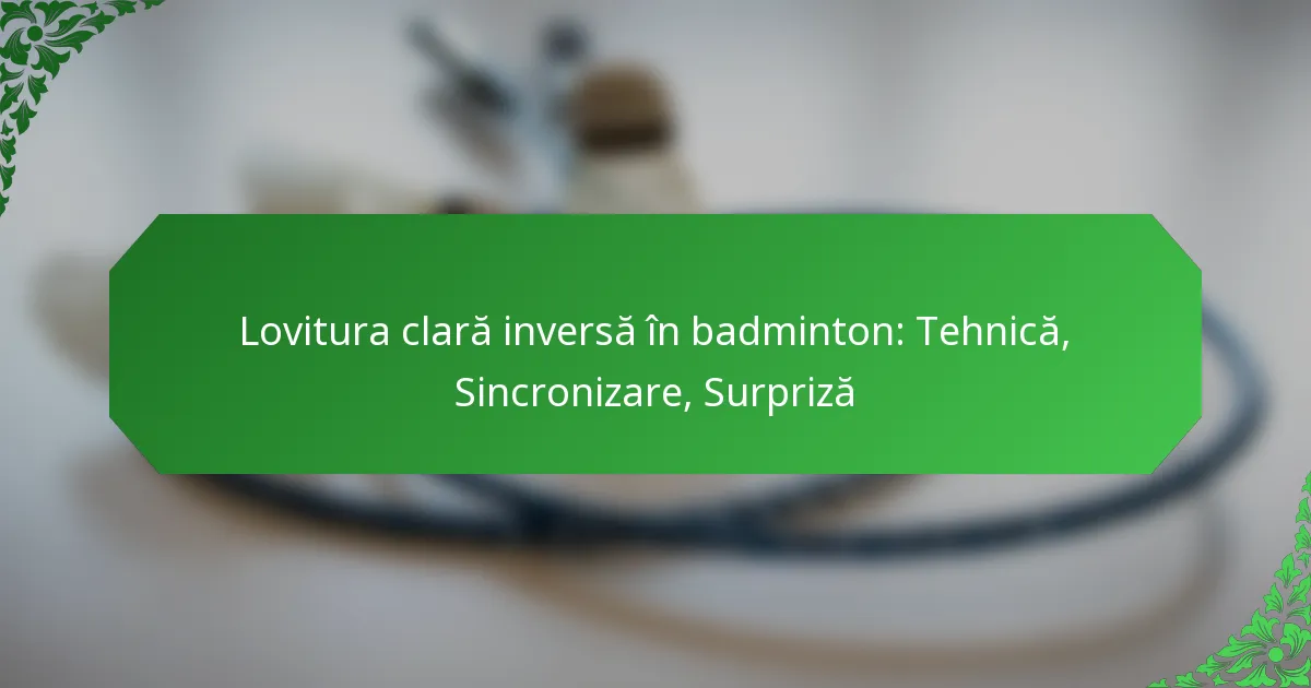 Lovitura clară inversă în badminton: Tehnică, Sincronizare, Surpriză