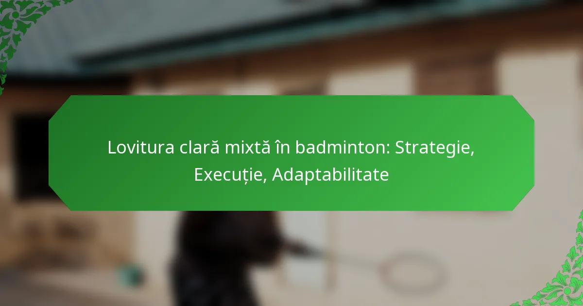 Lovitura clară mixtă în badminton: Strategie, Execuție, Adaptabilitate