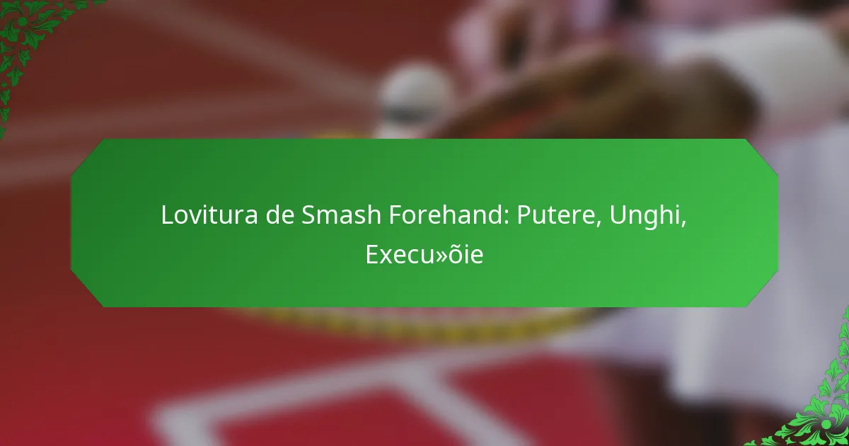 Lovitura de Smash Forehand: Putere, Unghi, Execuție