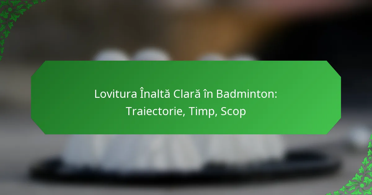 Lovitura Înaltă Clară în Badminton: Traiectorie, Timp, Scop
