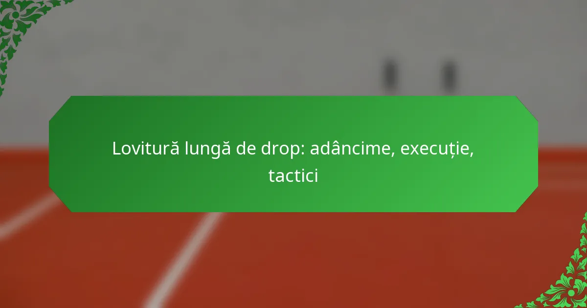 Lovitură lungă de drop: adâncime, execuție, tactici