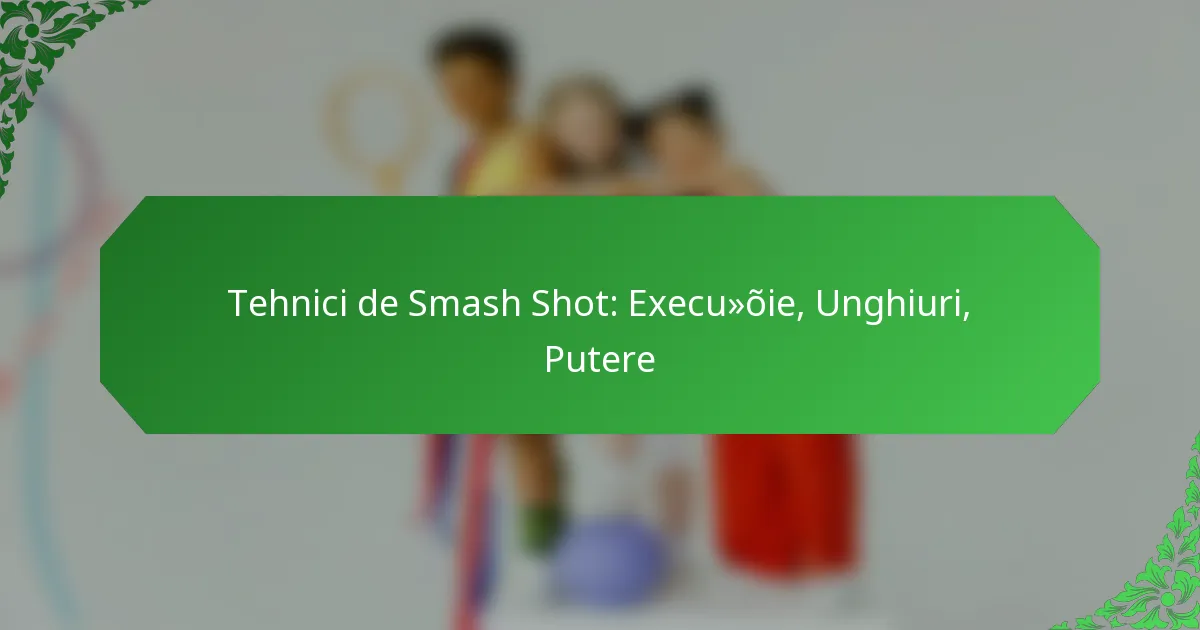 Tehnici de Smash Shot: Execuție, Unghiuri, Putere