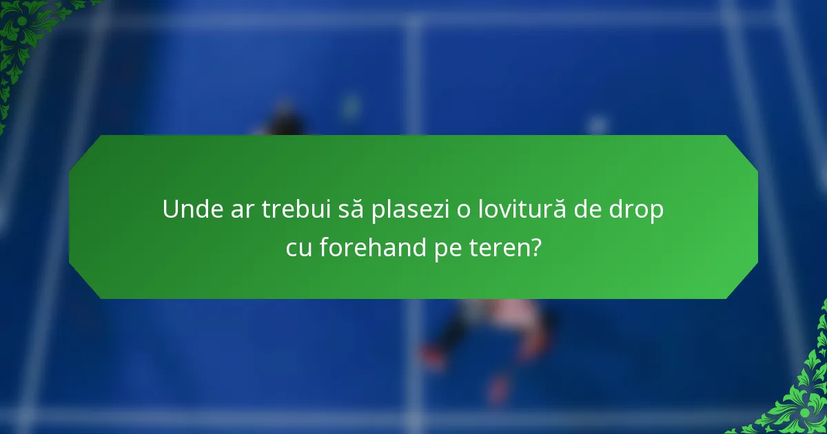 Unde ar trebui să plasezi o lovitură de drop cu forehand pe teren?